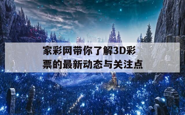 家彩网带你了解3D彩票的最新动态与关注点