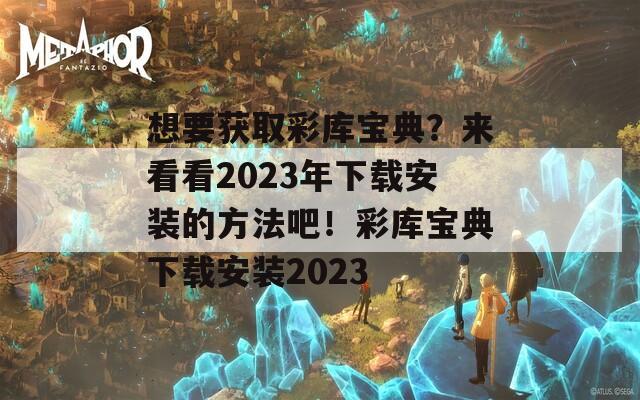 想要获取彩库宝典？来看看2023年下载安装的方法吧！彩库宝典下载安装2023