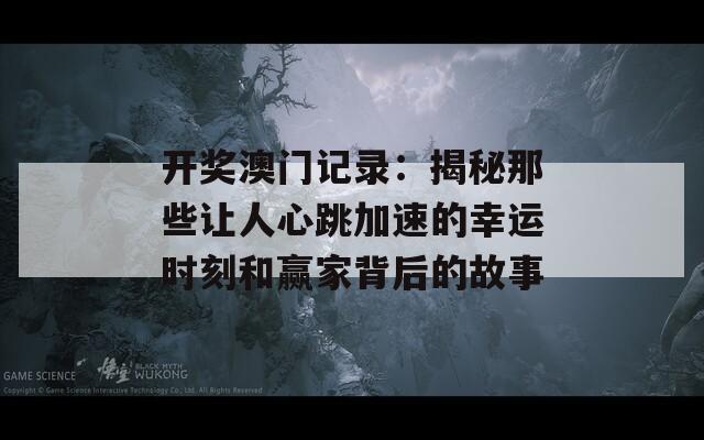 开奖澳门记录：揭秘那些让人心跳加速的幸运时刻和赢家背后的故事