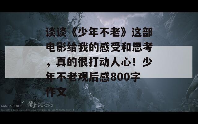 谈谈《少年不老》这部电影给我的感受和思考，真的很打动人心！少年不老观后感800字作文