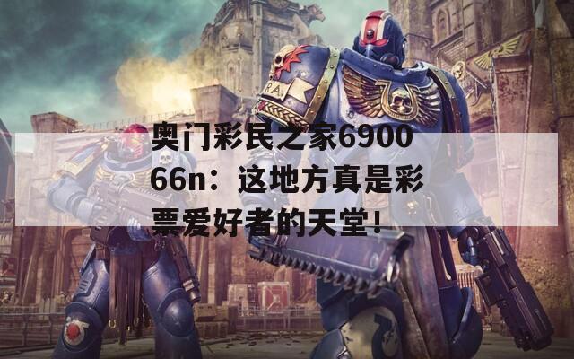 奥门彩民之家690066n：这地方真是彩票爱好者的天堂！