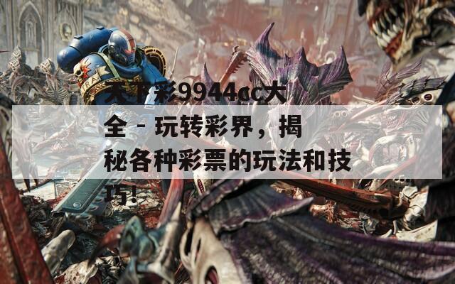 天下彩9944cc大全 - 玩转彩界，揭秘各种彩票的玩法和技巧！