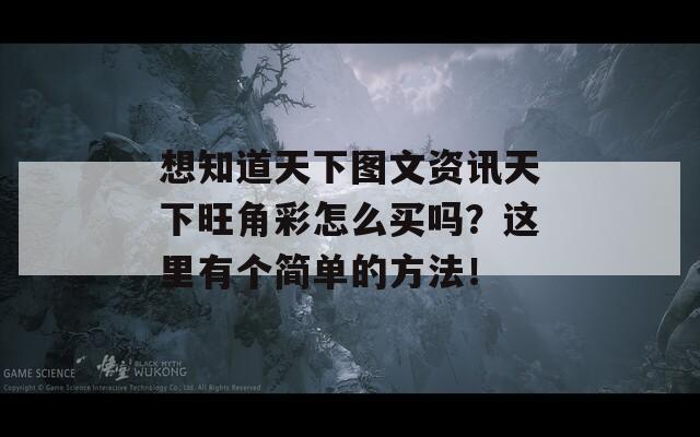 想知道天下图文资讯天下旺角彩怎么买吗？这里有个简单的方法！