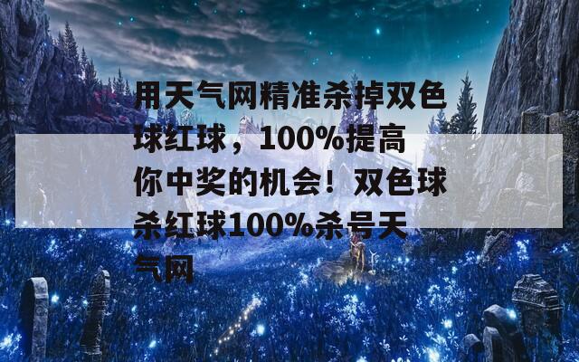 用天气网精准杀掉双色球红球，100%提高你中奖的机会！双色球杀红球100%杀号天气网