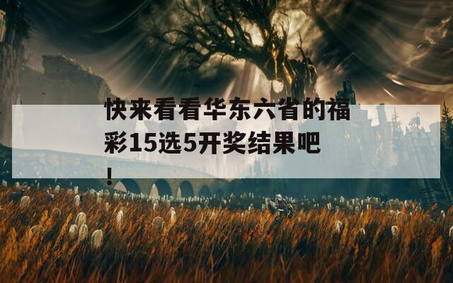 快来看看华东六省的福彩15选5开奖结果吧！