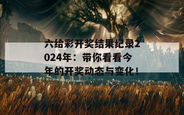 六给彩开奖结果纪录2024年：带你看看今年的开奖动态与变化！