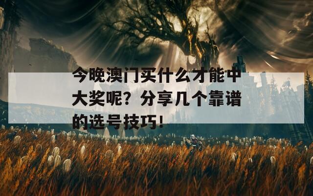 今晚澳门买什么才能中大奖呢？分享几个靠谱的选号技巧！