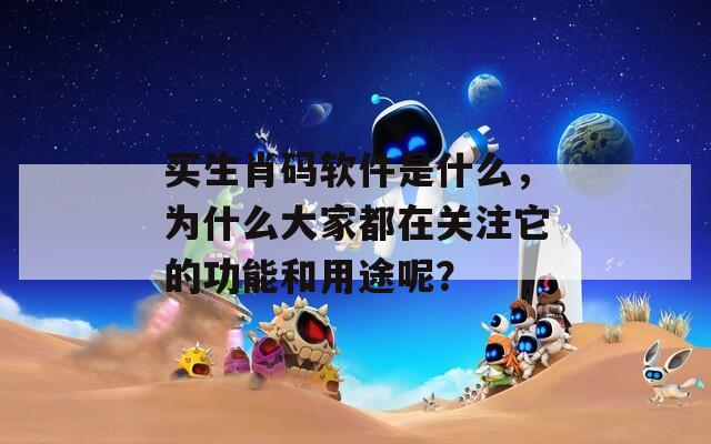 买生肖码软件是什么，为什么大家都在关注它的功能和用途呢？