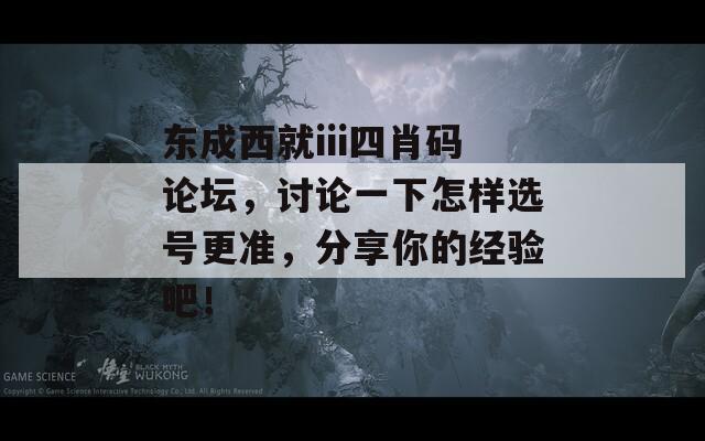 东成西就iii四肖码论坛，讨论一下怎样选号更准，分享你的经验吧！