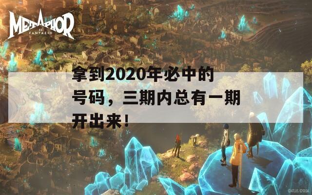 拿到2020年必中的号码，三期内总有一期开出来！