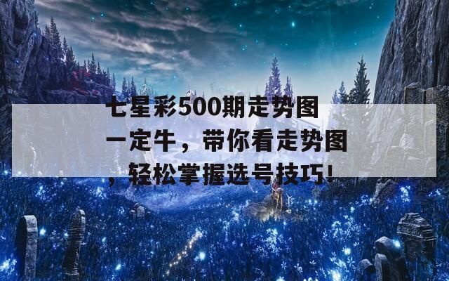 七星彩500期走势图一定牛，带你看走势图，轻松掌握选号技巧！