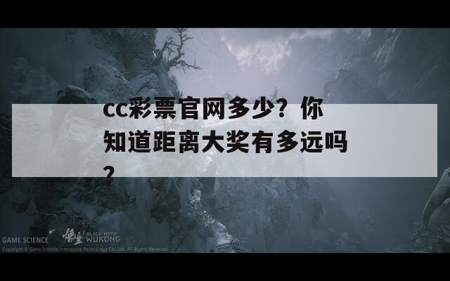 cc彩票官网多少？你知道距离大奖有多远吗？