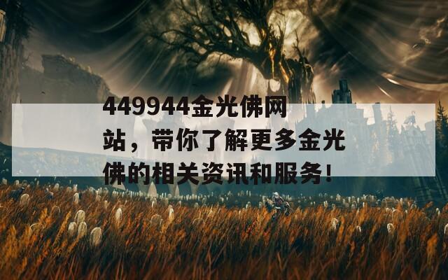 449944金光佛网站，带你了解更多金光佛的相关资讯和服务！