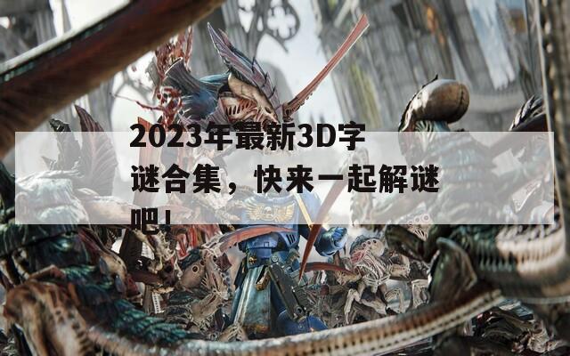 2023年最新3D字谜合集，快来一起解谜吧！