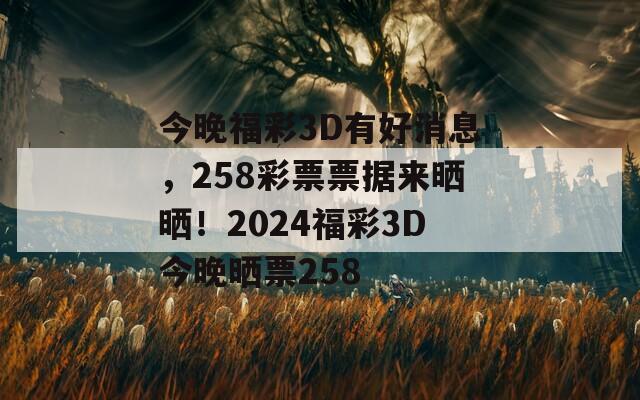 今晚福彩3D有好消息，258彩票票据来晒晒！2024福彩3D今晚晒票258