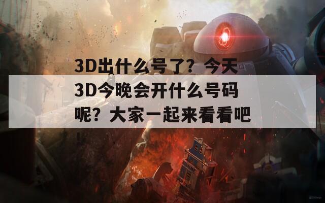 3D出什么号了？今天3D今晚会开什么号码呢？大家一起来看看吧！