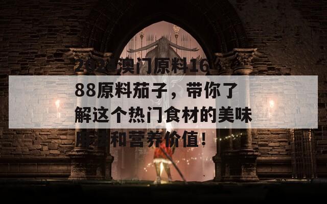 2024澳门原料1688原料茄子，带你了解这个热门食材的美味用法和营养价值！