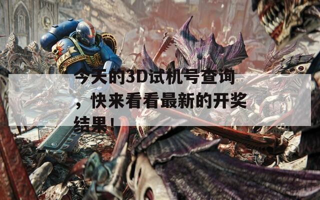 今天的3D试机号查询，快来看看最新的开奖结果！