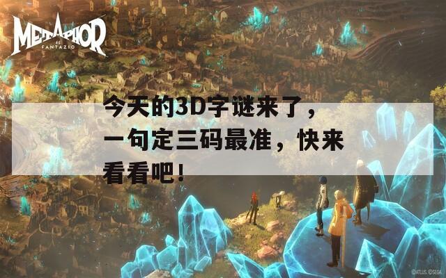 今天的3D字谜来了，一句定三码最准，快来看看吧！