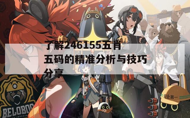 了解246155五肖五码的精准分析与技巧分享