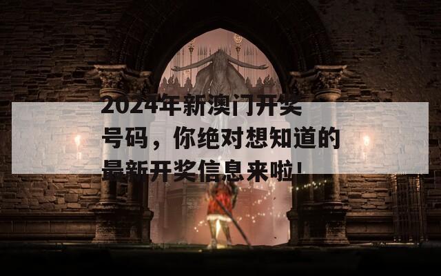 2024年新澳门开奖号码，你绝对想知道的最新开奖信息来啦！