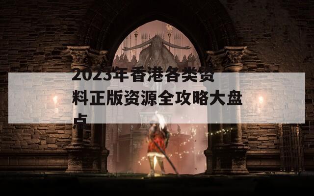 2023年香港各类资料正版资源全攻略大盘点