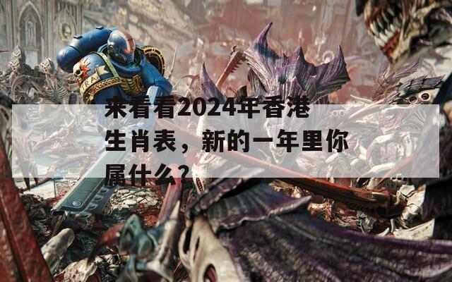 来看看2024年香港生肖表，新的一年里你属什么？