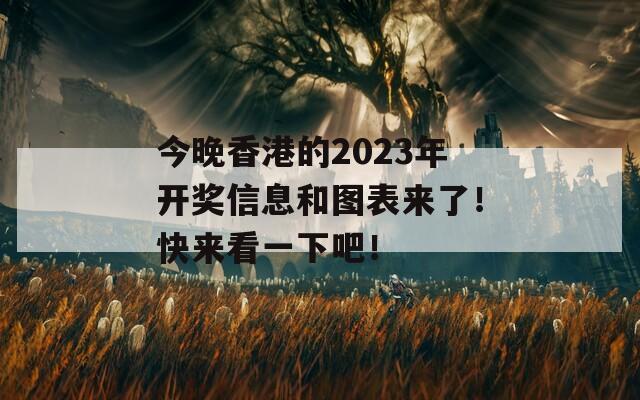 今晚香港的2023年开奖信息和图表来了！快来看一下吧！