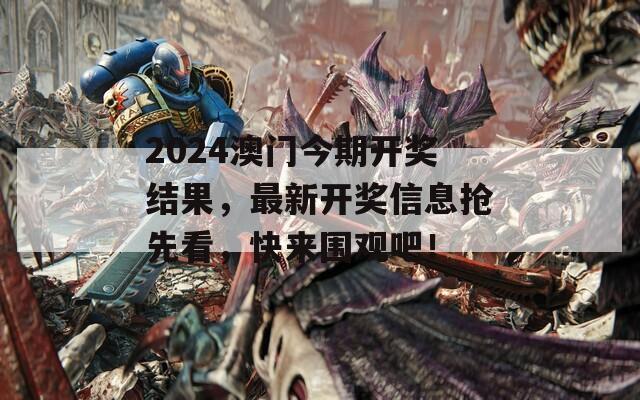 2024澳门今期开奖结果，最新开奖信息抢先看，快来围观吧！