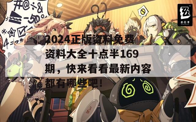 2024正版资料免费资料大全十点半169期，快来看看最新内容都有哪些吧！