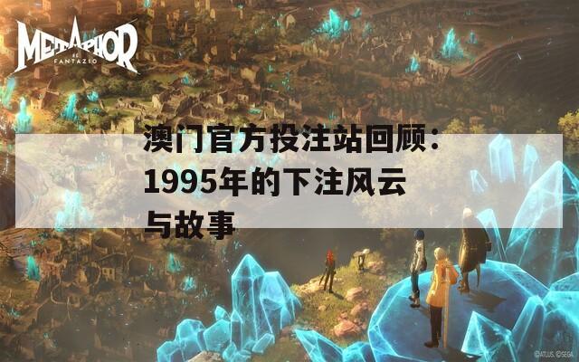 澳门官方投注站回顾：1995年的下注风云与故事