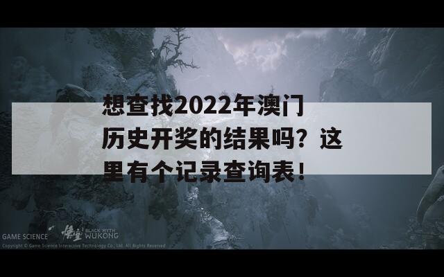 想查找2022年澳门历史开奖的结果吗？这里有个记录查询表！