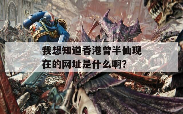 我想知道香港曾半仙现在的网址是什么啊？