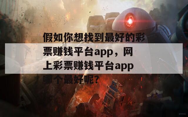 假如你想找到最好的彩票赚钱平台app，网上彩票赚钱平台app哪个最好呢？