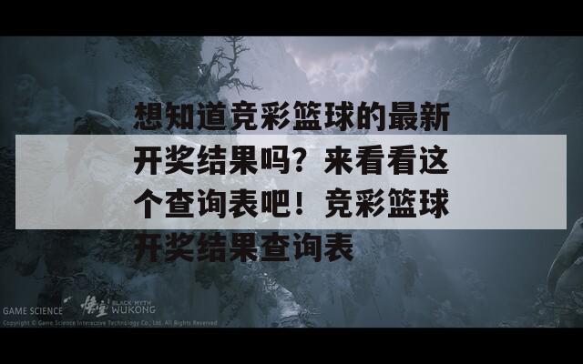 想知道竞彩篮球的最新开奖结果吗？来看看这个查询表吧！竞彩篮球开奖结果查询表