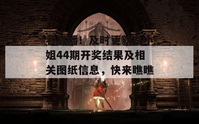 看直播！及时更新白小姐44期开奖结果及相关图纸信息，快来瞧瞧！