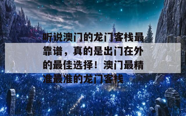 听说澳门的龙门客栈最靠谱，真的是出门在外的最佳选择！澳门最精准最准的龙门客栈