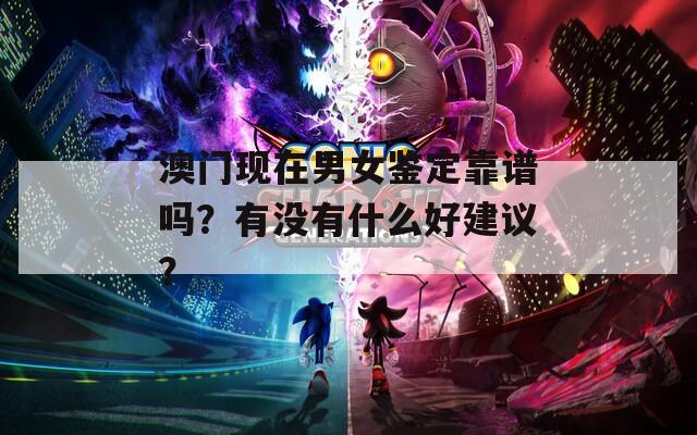 澳门现在男女鉴定靠谱吗？有没有什么好建议？