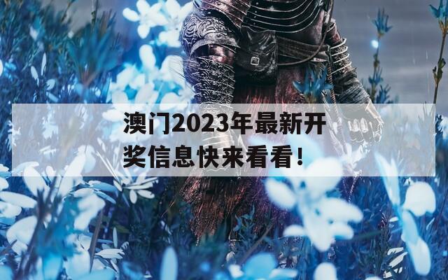 澳门2023年最新开奖信息快来看看！