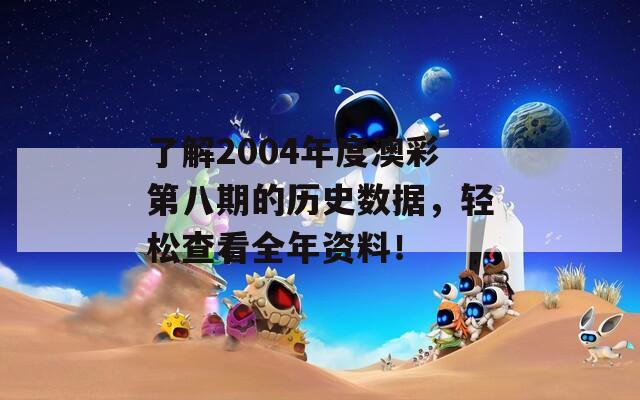 了解2004年度澳彩第八期的历史数据，轻松查看全年资料！