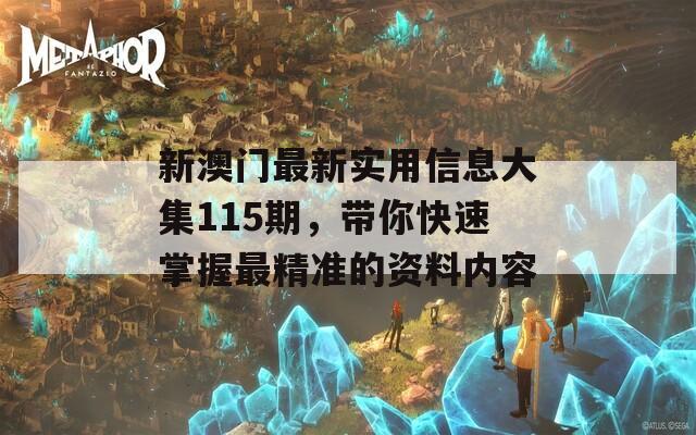 新澳门最新实用信息大集115期，带你快速掌握最精准的资料内容