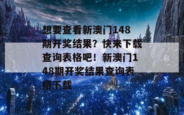 想要查看新澳门148期开奖结果？快来下载查询表格吧！新澳门148期开奖结果查询表格下载