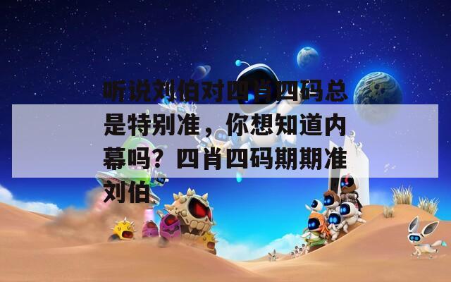 听说刘伯对四肖四码总是特别准，你想知道内幕吗？四肖四码期期准刘伯