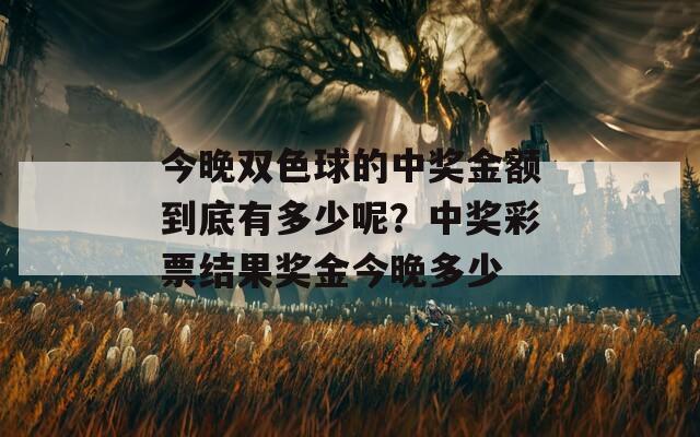 今晚双色球的中奖金额到底有多少呢？中奖彩票结果奖金今晚多少