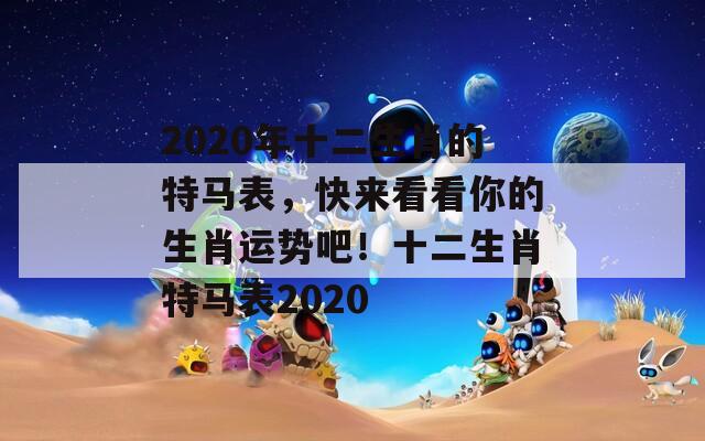 2020年十二生肖的特马表，快来看看你的生肖运势吧！十二生肖特马表2020