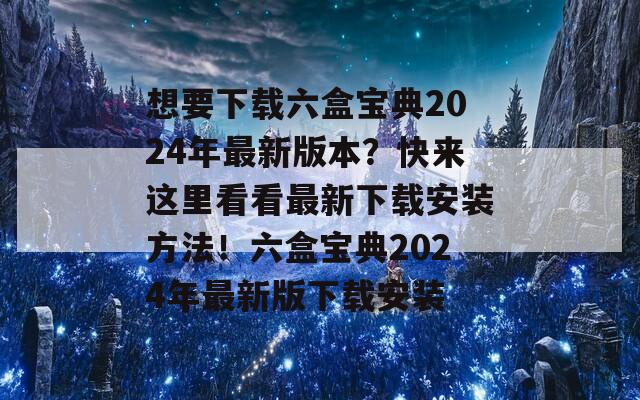 想要下载六盒宝典2024年最新版本？快来这里看看最新下载安装方法！六盒宝典2024年最新版下载安装