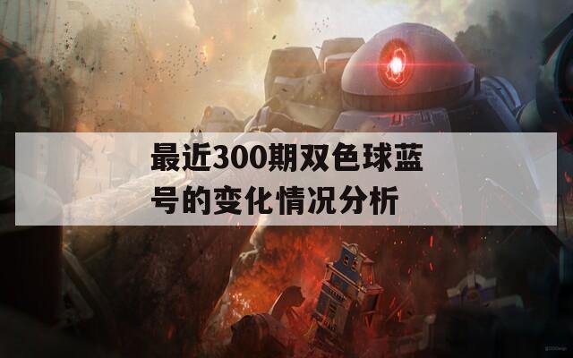 最近300期双色球蓝号的变化情况分析