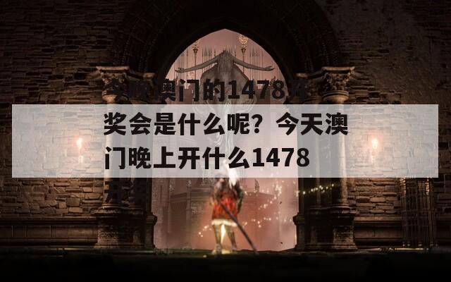 今晚澳门的1478开奖会是什么呢？今天澳门晚上开什么1478开奖