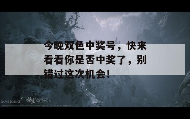 今晚双色中奖号，快来看看你是否中奖了，别错过这次机会！