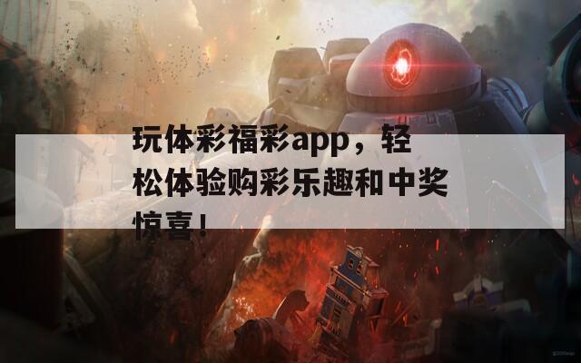 玩体彩福彩app，轻松体验购彩乐趣和中奖惊喜！